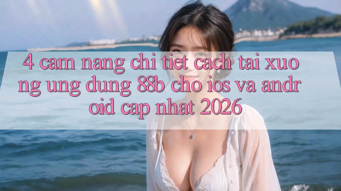 4. Cẩm nang Chi Tiết Cách Tải xuống Ứng dụng 88b Cho iOS và Android (Cập Nhật 2026)