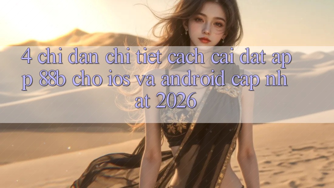 4. Chỉ dẫn Chi Tiết Cách Cài đặt App 88b Cho iOS và Android (Cập Nhật 2026)