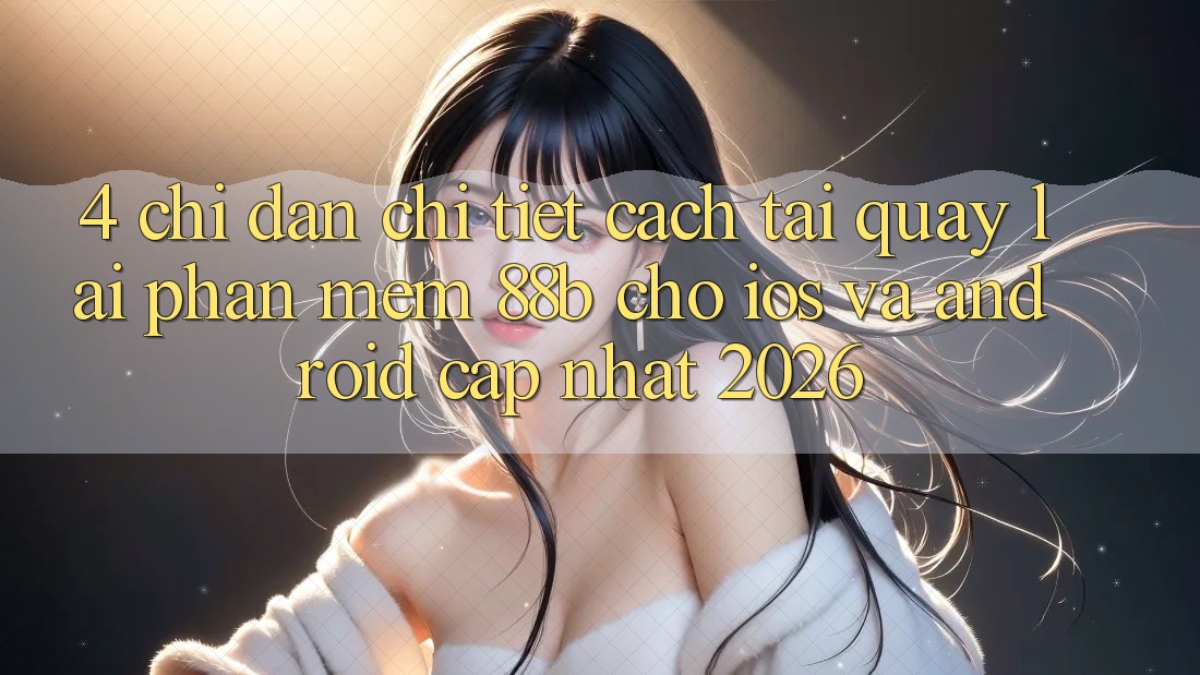 4. Chỉ dẫn Chi Tiết Cách Tải quay lại Phần mềm 88b Cho iOS và Android (Cập Nhật 2026)