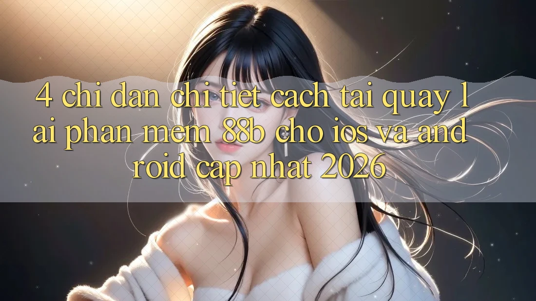 4. Chỉ dẫn Chi Tiết Cách Tải quay lại Phần mềm 88b Cho iOS và Android (Cập Nhật 2026)