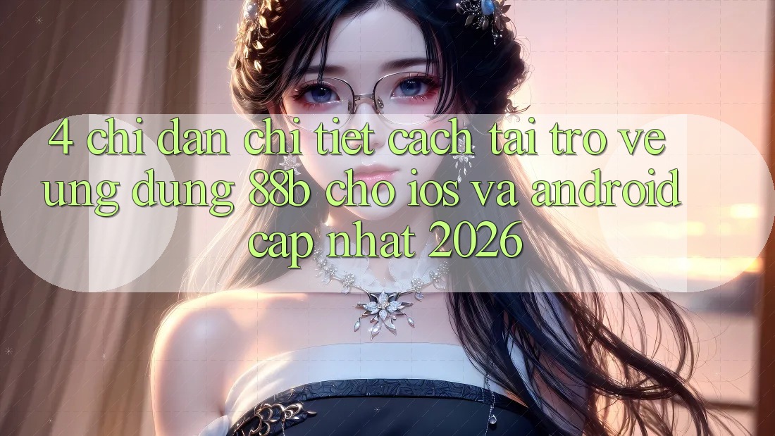 4. Chỉ dẫn Chi Tiết Cách Tải trở về Ứng dụng 88b Cho iOS và Android (Cập Nhật 2026)
