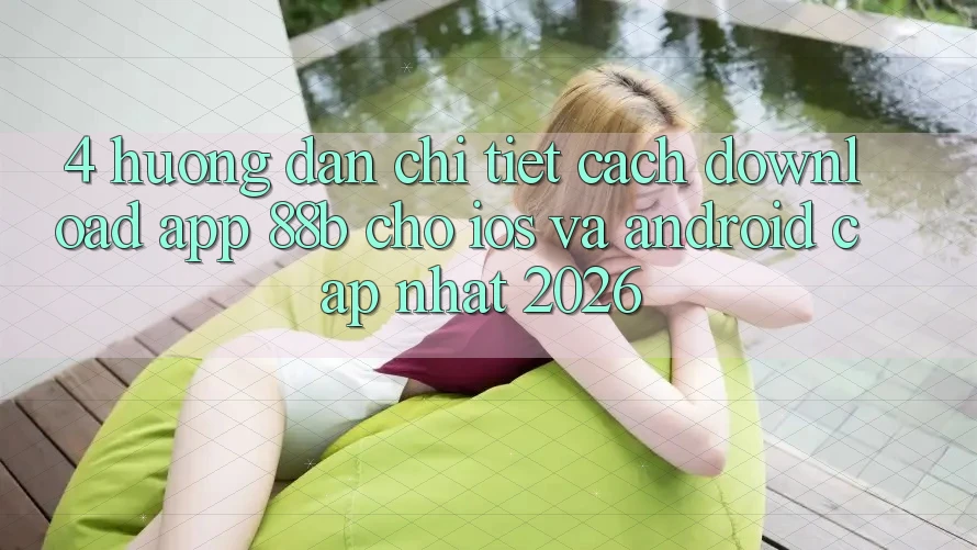4. Hướng Dẫn Chi Tiết Cách Download App 88b Cho iOS và Android (Cập Nhật 2026)