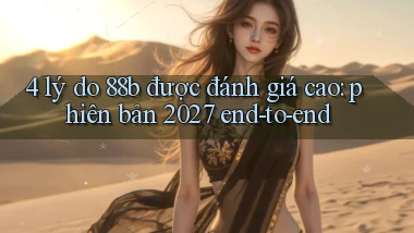 4 lý do 88b được đánh giá cao phiên bản 2027 end to end