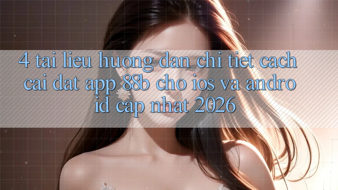 4. Tài liệu hướng dẫn Chi Tiết Cách Cài đặt App 88b Cho iOS và Android (Cập Nhật 2026)