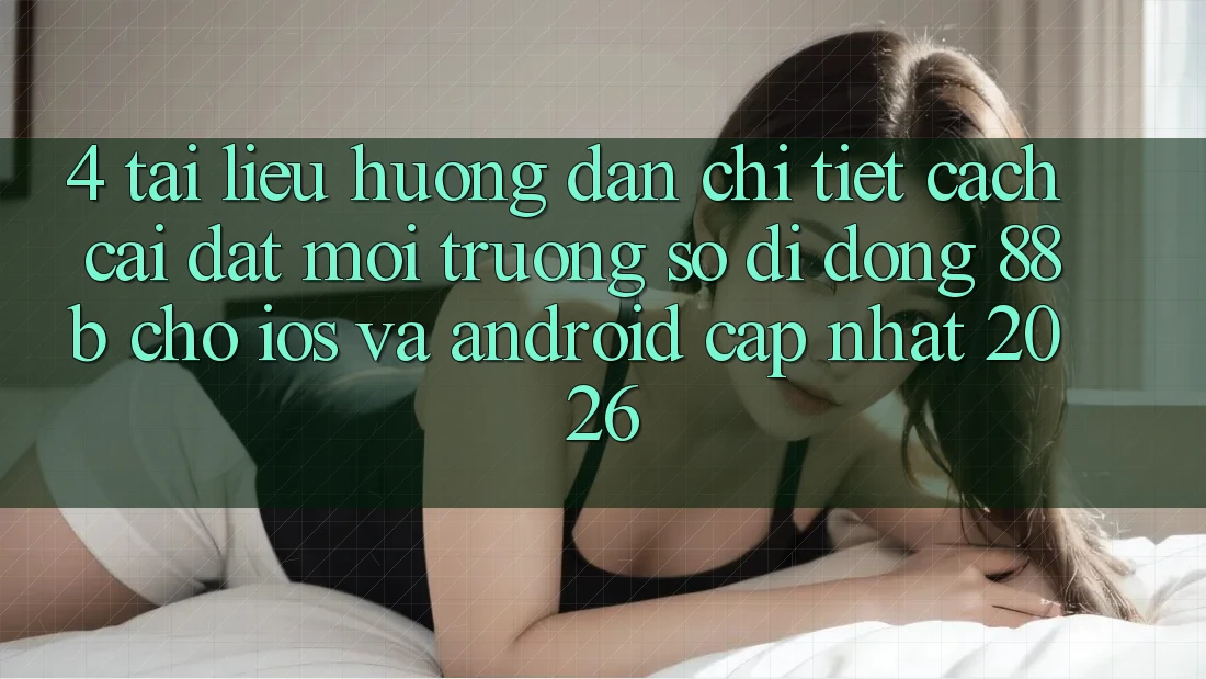 4. Tài liệu hướng dẫn Chi Tiết Cách Cài đặt Môi trường số di động 88b Cho iOS và Android (Cập Nhật 2026)
