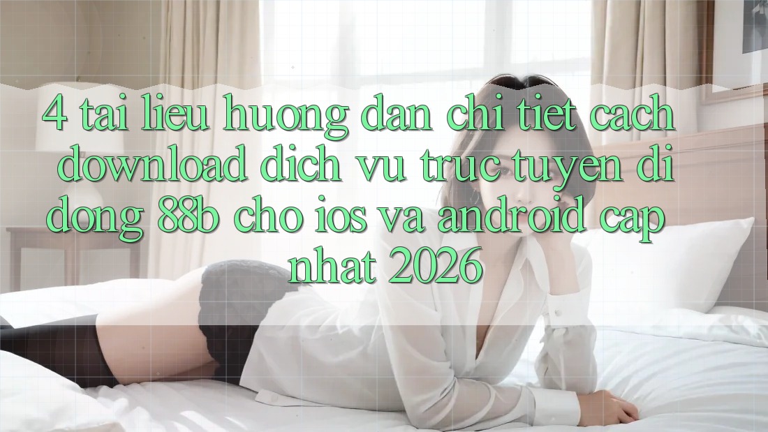4. Tài liệu hướng dẫn Chi Tiết Cách Download Dịch vụ trực tuyến di động 88b Cho iOS và Android (Cập Nhật 2026)