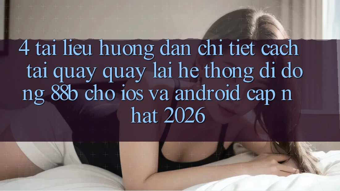 4. Tài liệu hướng dẫn Chi Tiết Cách Tải quay quay lại Hệ thống di động 88b Cho iOS và Android (Cập Nhật 2026)