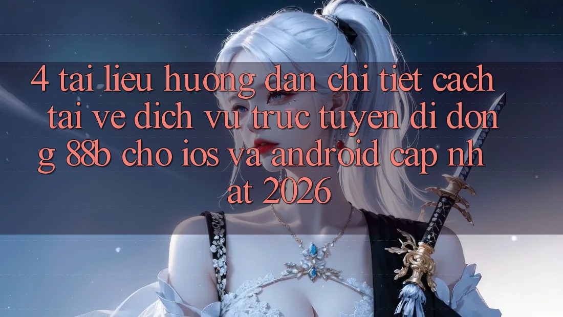 4. Tài liệu hướng dẫn Chi Tiết Cách Tải về Dịch vụ trực tuyến di động 88b Cho iOS và Android (Cập Nhật 2026)