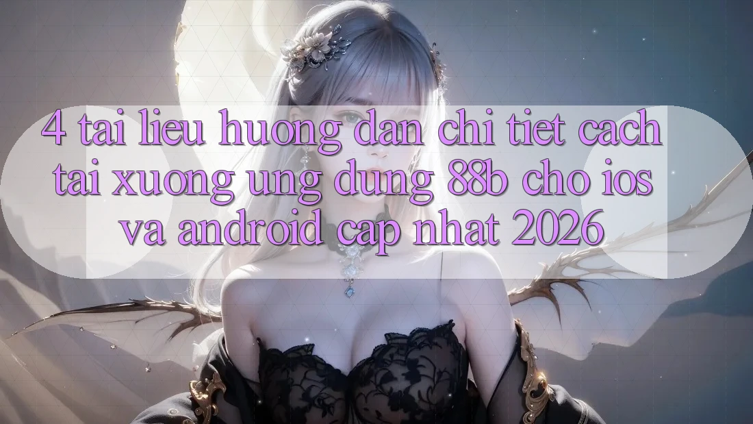 4. Tài liệu hướng dẫn Chi Tiết Cách Tải xuống Ứng dụng 88b Cho iOS và Android (Cập Nhật 2026)