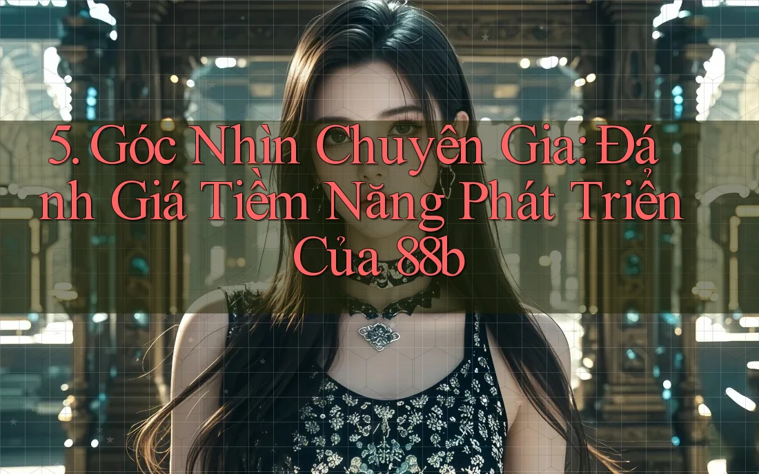 5. Góc Nhìn Chuyên Gia: Đánh Giá Tiềm Năng Phát Triển Của 88b