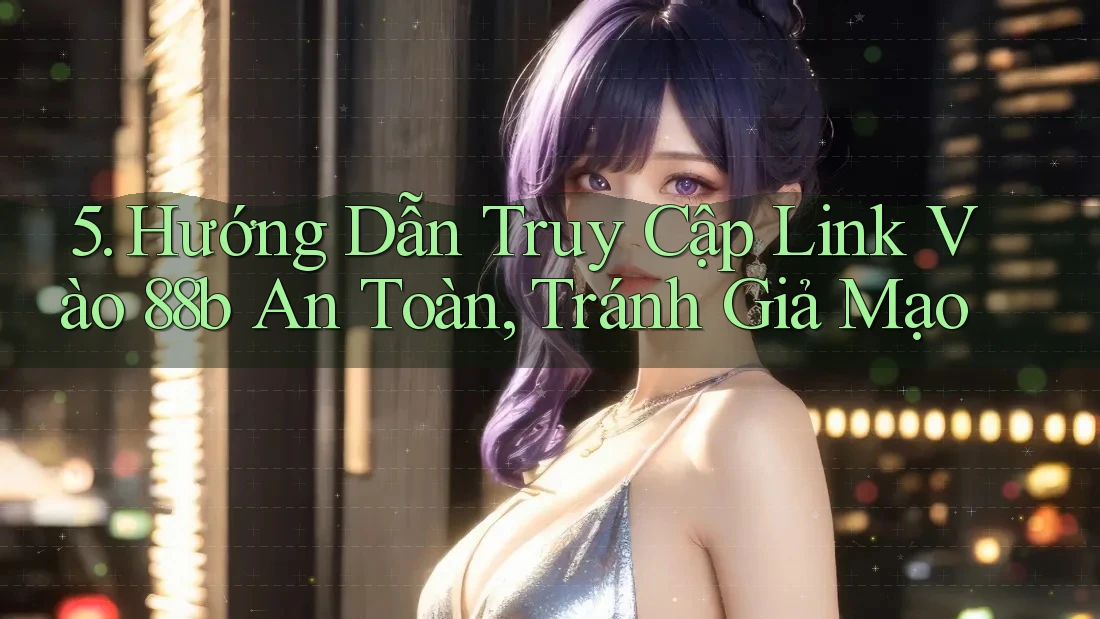 5. Hướng Dẫn Truy Cập Link Vào 88b An Toàn, Tránh Giả Mạo