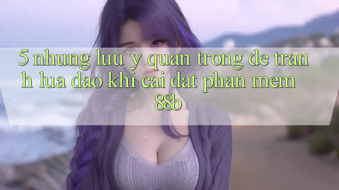 5. Những Lưu Ý Quan Trọng Để Tránh Lừa Đảo Khi Cài đặt Phần mềm 88b