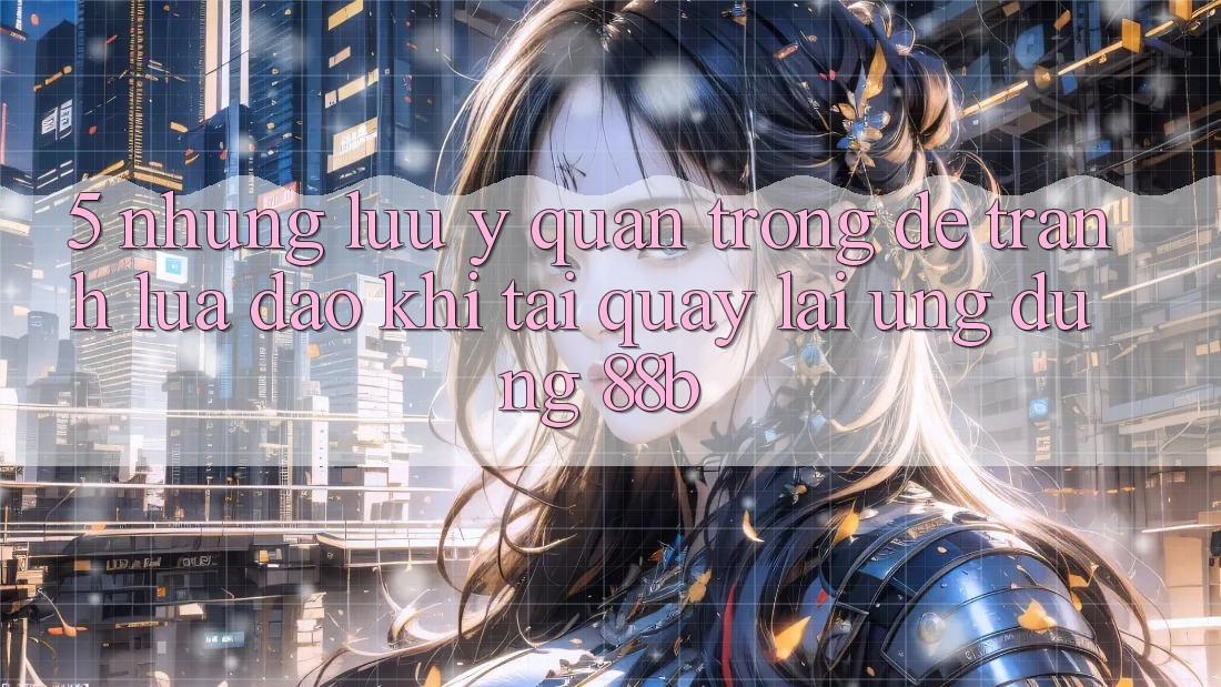 5. Những Lưu Ý Quan Trọng Để Tránh Lừa Đảo Khi Tải quay lại Ứng dụng 88b