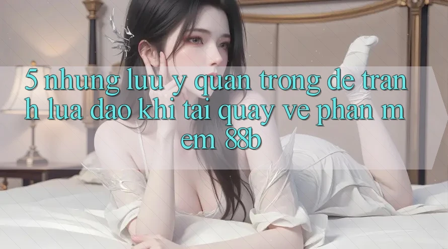 5. Những Lưu Ý Quan Trọng Để Tránh Lừa Đảo Khi Tải quay về Phần mềm 88b
