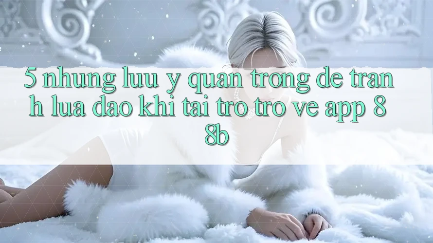 5. Những Lưu Ý Quan Trọng Để Tránh Lừa Đảo Khi Tải trở trở về App 88b 5. Những Lưu Ý Quan Trọng Để Tránh Lừa Đảo Khi Tải trở trở về App 88b