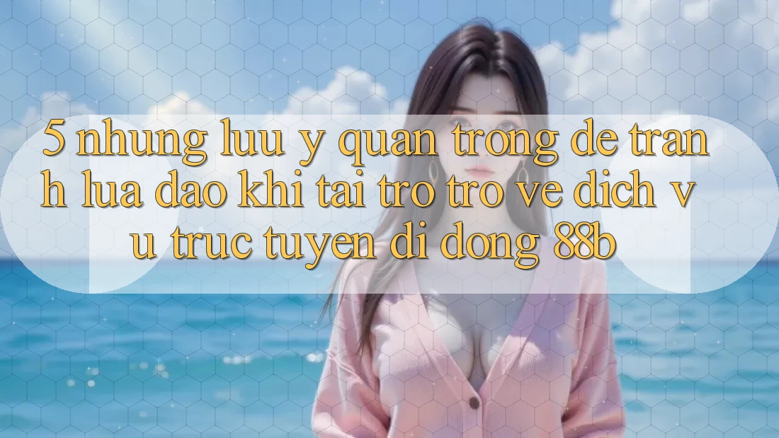 5. Những Lưu Ý Quan Trọng Để Tránh Lừa Đảo Khi Tải trở trở về Dịch vụ trực tuyến di động 88b