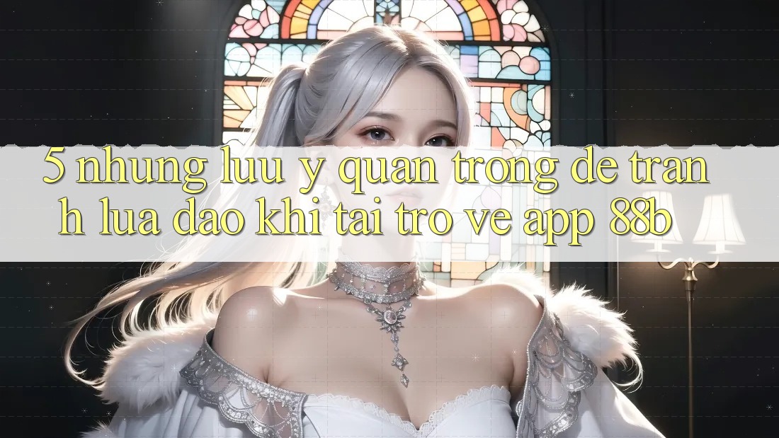 5. Những Lưu Ý Quan Trọng Để Tránh Lừa Đảo Khi Tải trở về App 88b