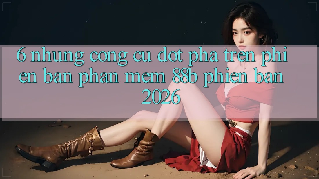 6. Những Công cụ Đột Phá Trên Phiên Bản Phần mềm 88b Phiên Bản 2026