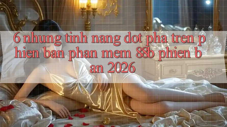6. Những Tính Năng Đột Phá Trên Phiên Bản Phần mềm 88b Phiên Bản 2026