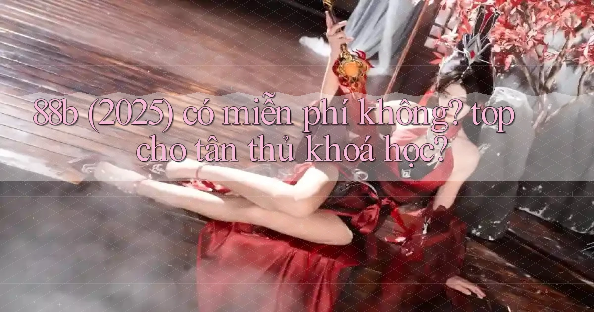88b (2025) có miễn phí không top cho tân thủ khoá học