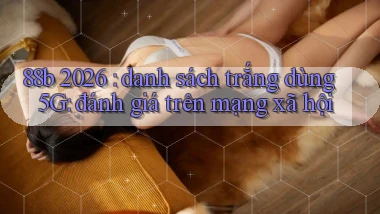 88b 2026 danh sách trắng dùng 5G đánh giá trên mạng xã hội