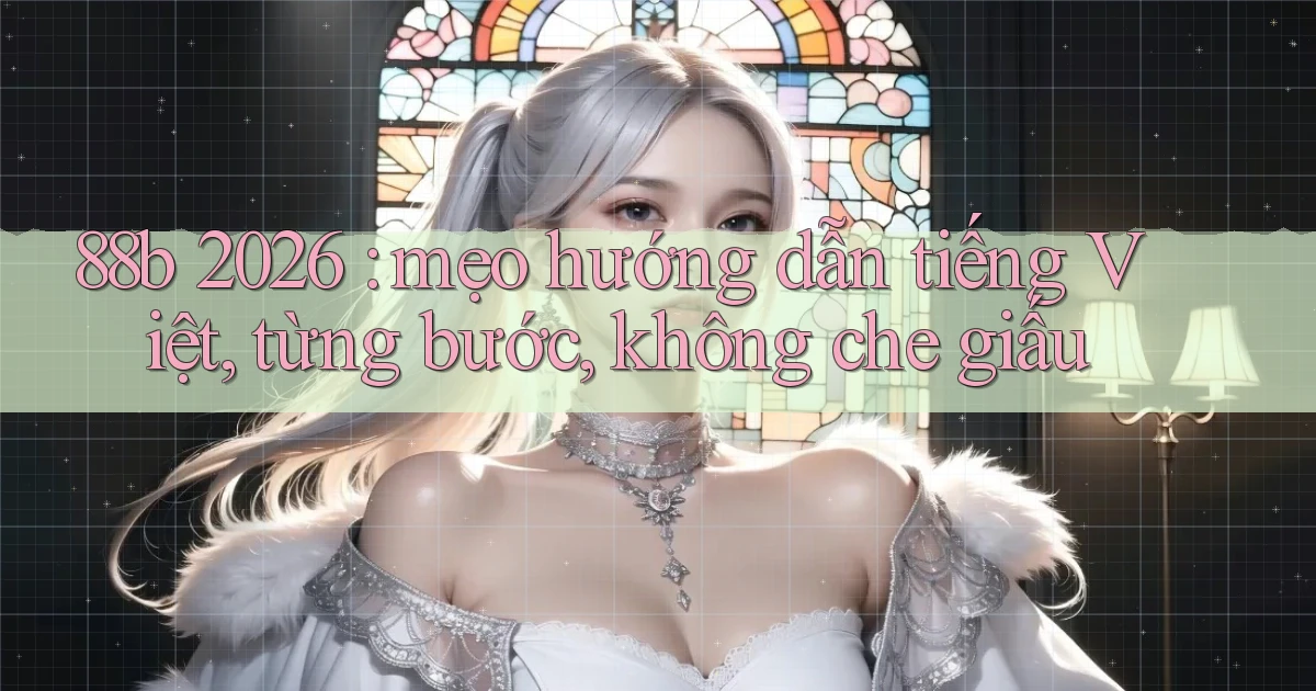 88b 2026 mẹo hướng dẫn tiếng Việt, từng bước, không che giấu