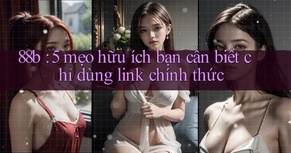 88b 5 mẹo hữu ích bạn cần biết chỉ dùng link chính thức