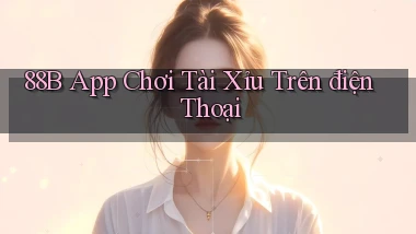 88b app chơi tài xỉu trên điện thoại