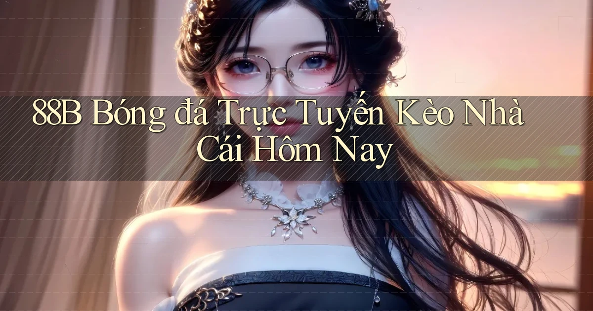 88b bóng đá trực tuyến kèo nhà cái hôm nay