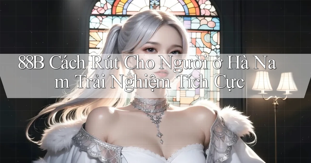 88b cách rút cho người ở Hà Nam trải nghiệm tích cực