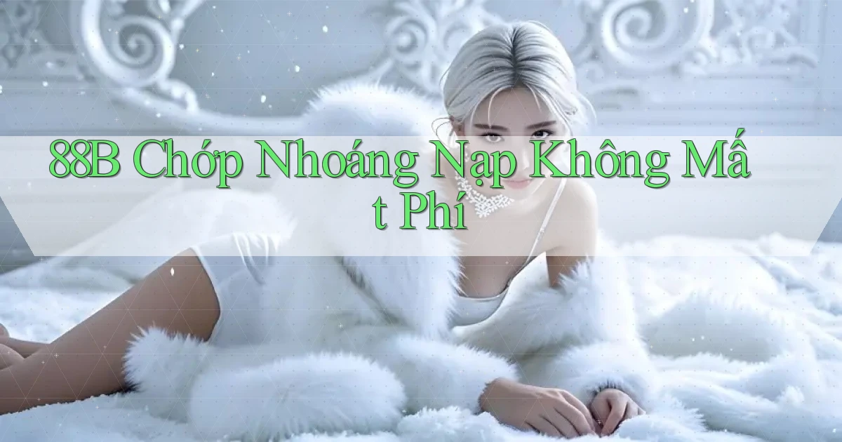 88b chớp nhoáng nạp không mất phí