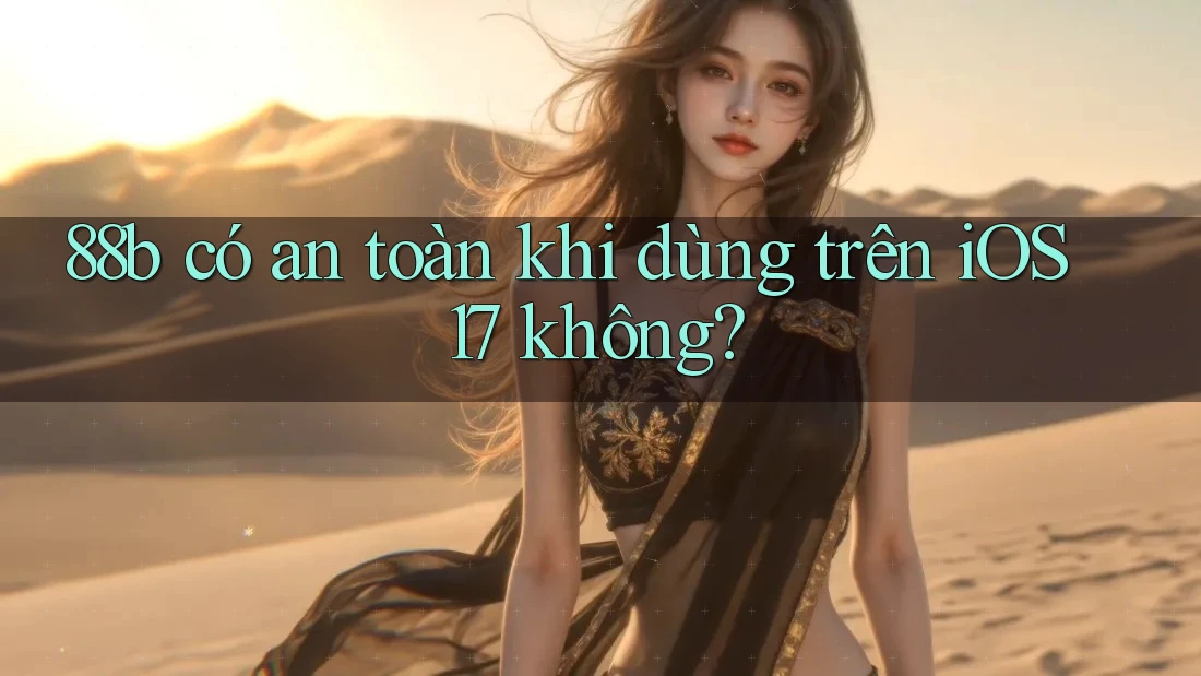 88b có an toàn khi dùng trên iOS 17 không?