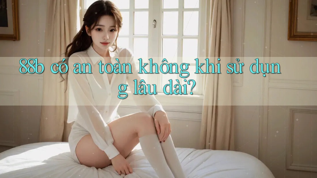 88b có an toàn không khi sử dụng lâu dài?
