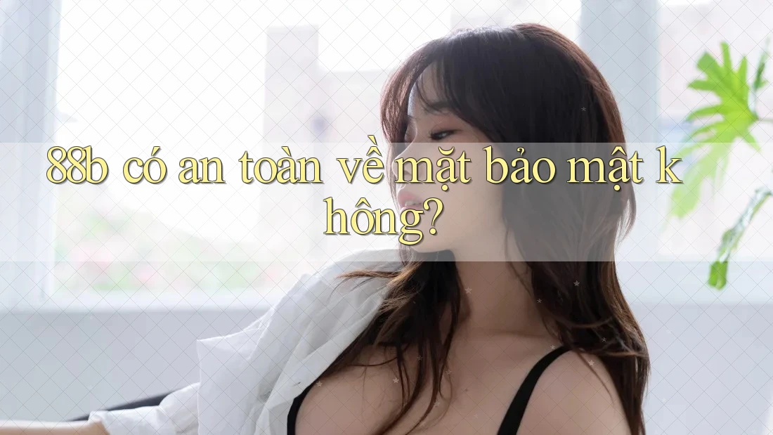 88b có an toàn về mặt bảo mật không?