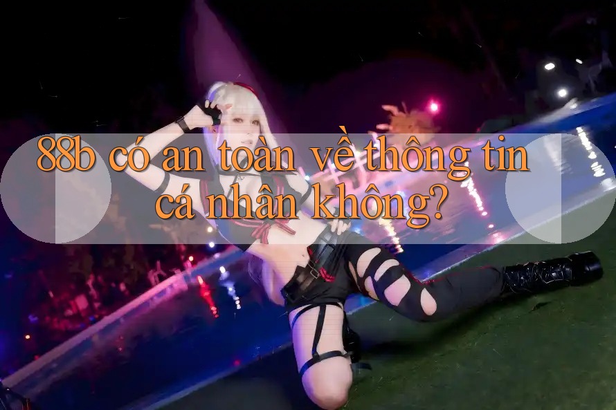 88b có an toàn về thông tin cá nhân không?