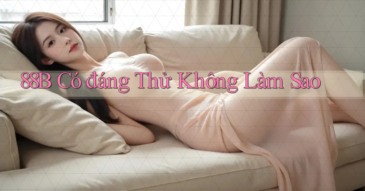 88b có đáng thử không làm sao