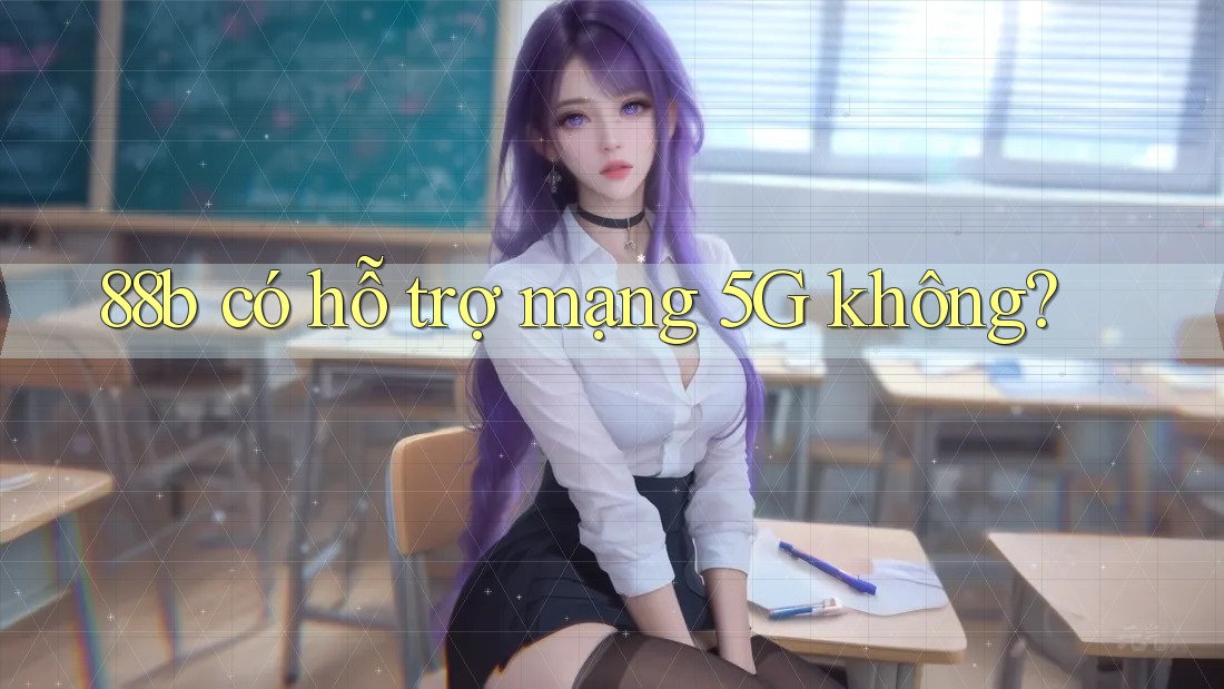 88b có hỗ trợ mạng 5G không?