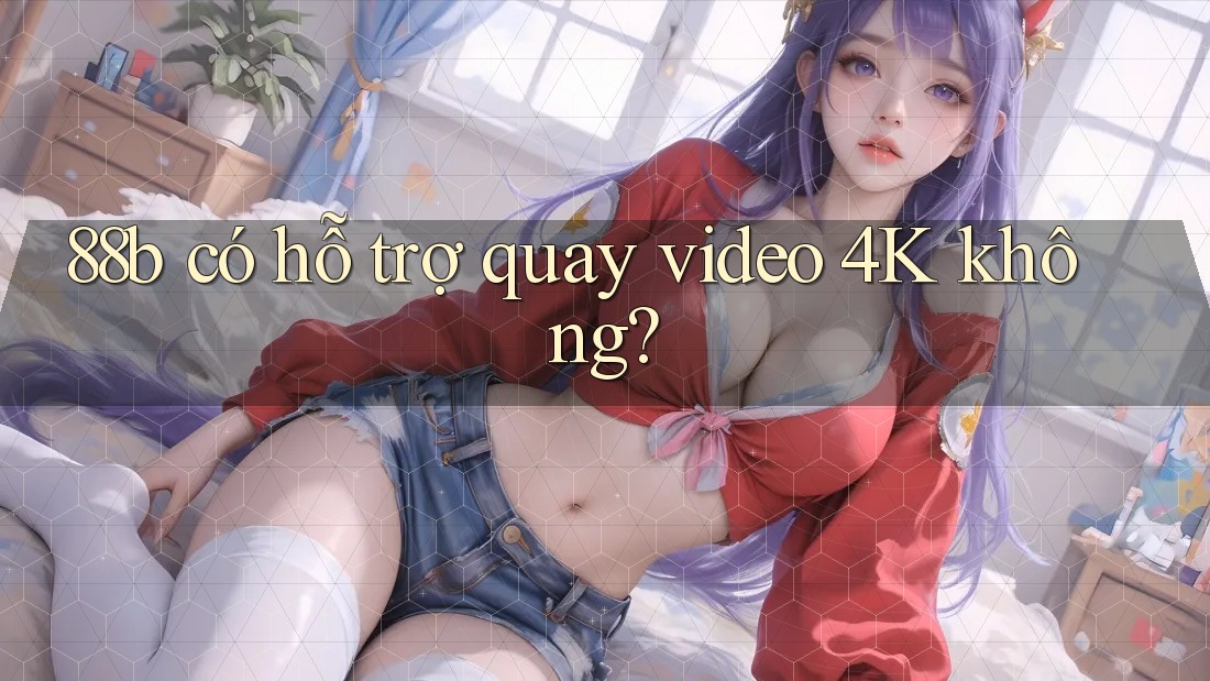 88b có hỗ trợ quay video 4K không?