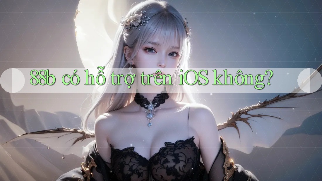 88b có hỗ trợ trên iOS không? 88b có hỗ trợ trên iOS không?