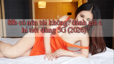 88b có nên tải không đánh giá chi tiết dùng 5G (2026)