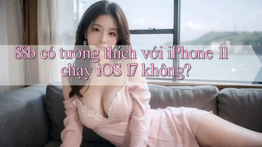 88b có tương thích với iPhone 11 chạy iOS 17 không?