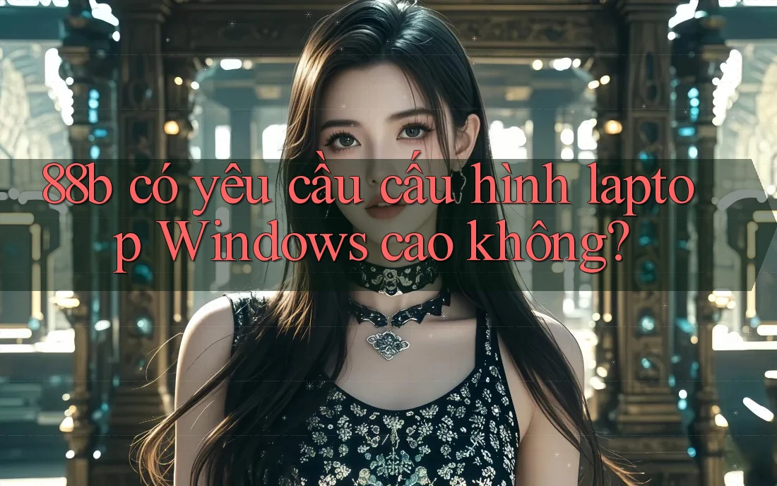 88b có yêu cầu cấu hình laptop Windows cao không?