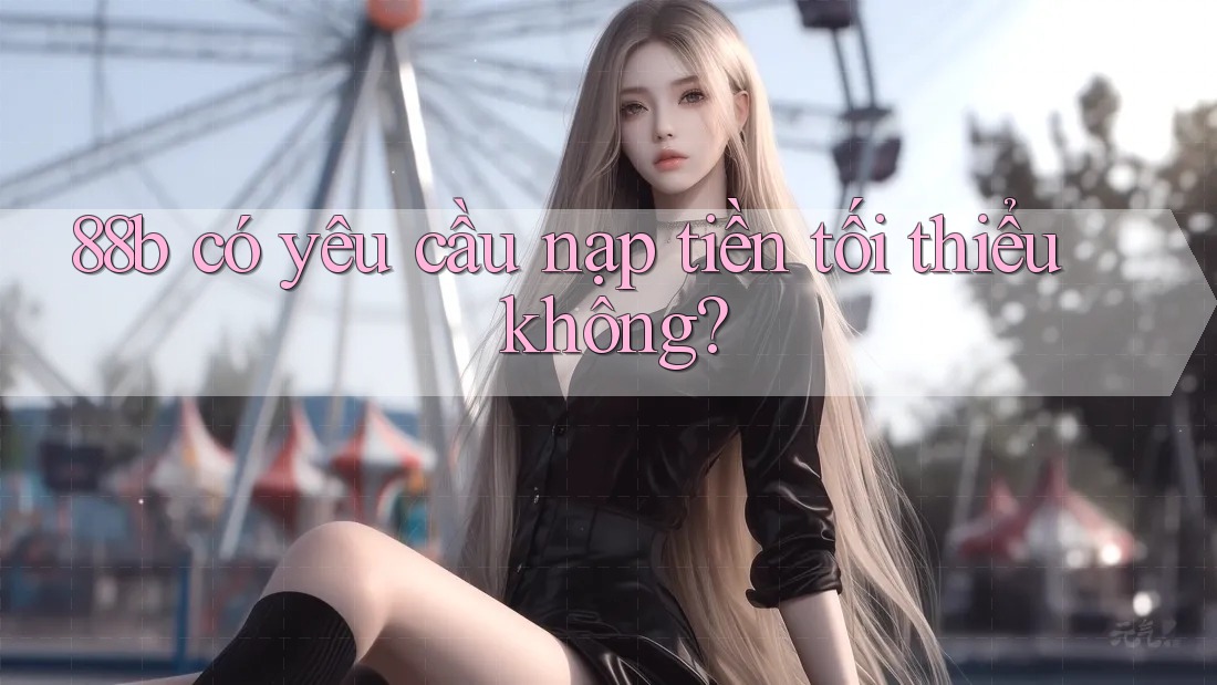 88b có yêu cầu nạp tiền tối thiểu không?