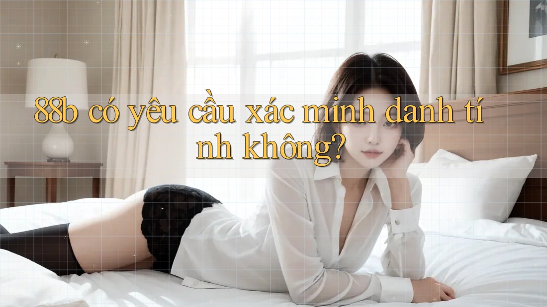 88b có yêu cầu xác minh danh tính không?
