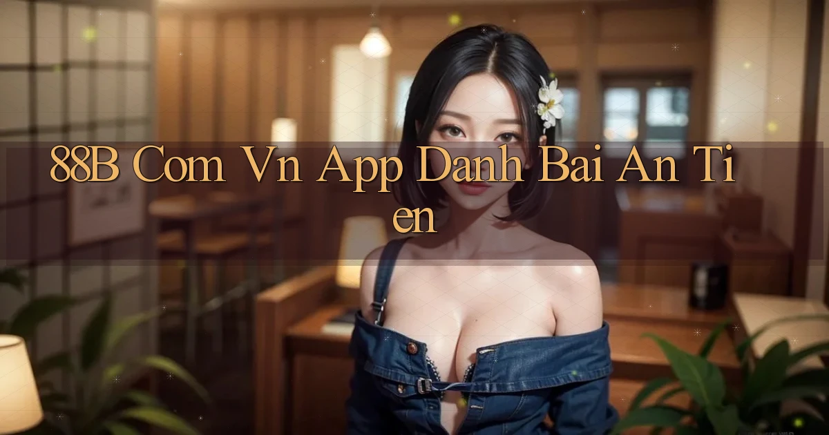 88b com vn app danh bai an tien