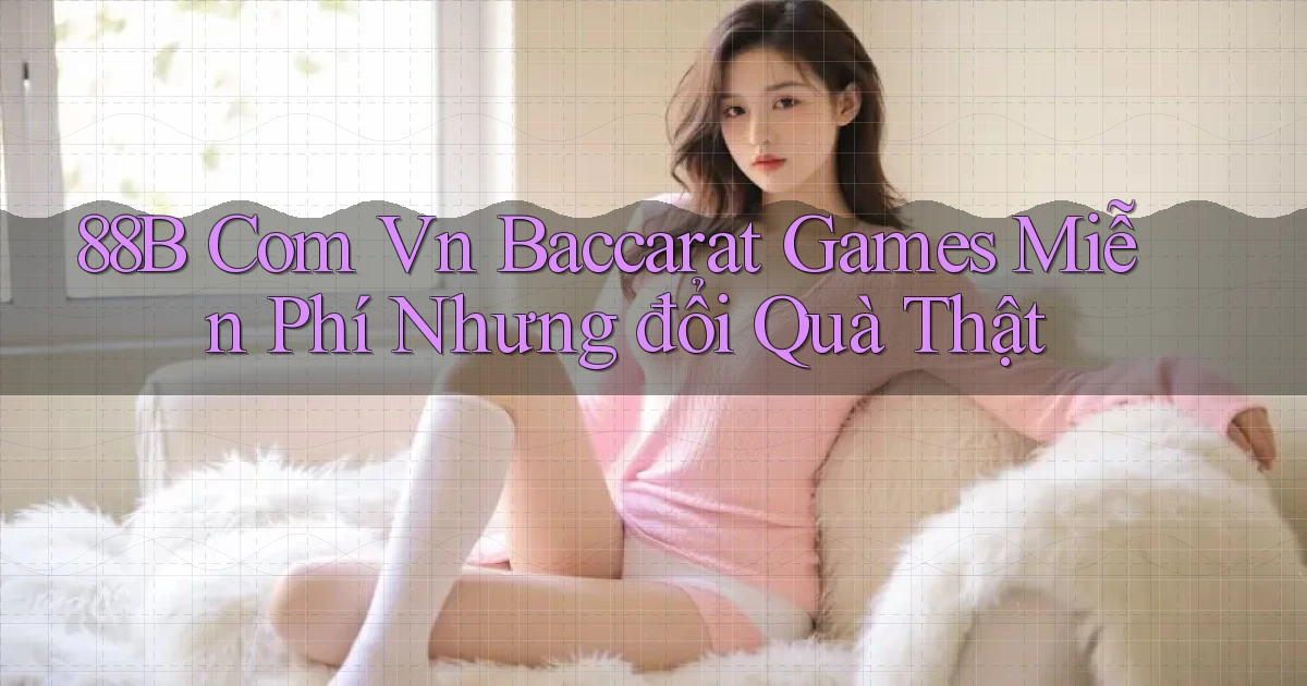 88b com vn baccarat games miễn phí nhưng đổi quà thật