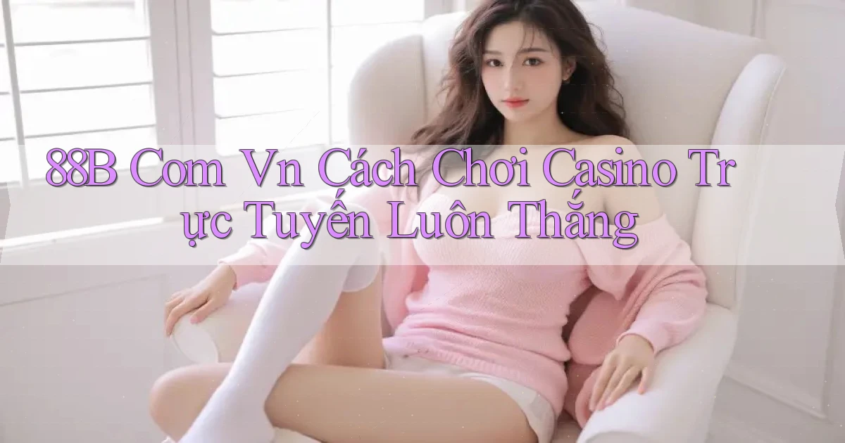88b com vn cách chơi casino trực tuyến luôn thắng