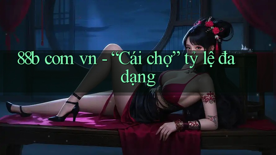 88b com vn - “Cái chợ” tỷ lệ đa dạng