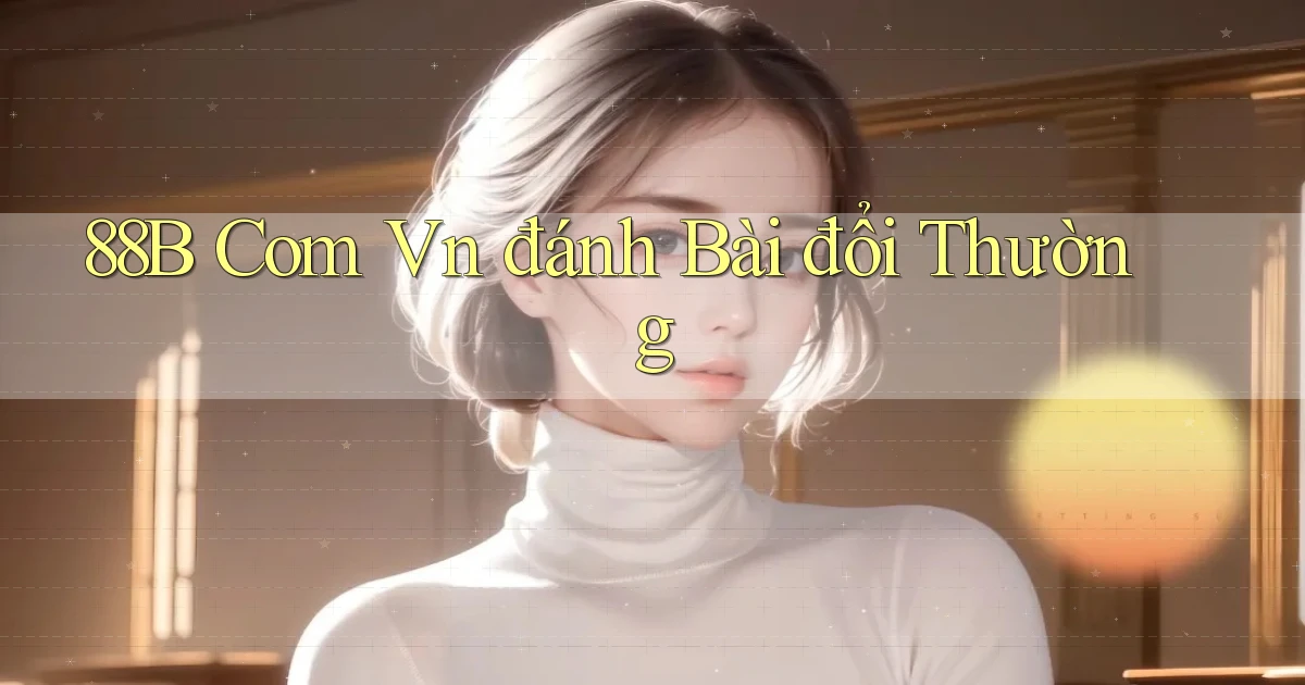 88b com vn đánh bài đổi thường