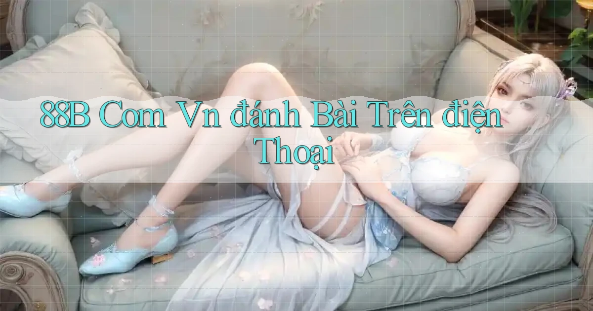 88b com vn đánh bài trên điện thoại